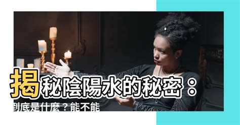 陰陽水|什麼是陰陽水 為何不能喝 